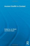 Ancient Graffiti in Context (Routledge Studies in Ancient History) - Jennifer Baird, Claire Taylor