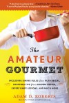 The Amateur Gourmet: How to Shop, Chop, and Table Hop Like a Pro (Almost) - Adam D. Roberts