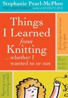 Things I Learned from Knitting: ...Whether I Wanted to or Not - Stephanie Pearl-McPhee