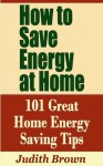 How to Save Energy at Home - 101 Great Home Energy Saving Tips - Judith Brown
