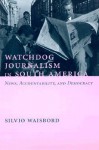 Watchdog Journalism in South America: News, Accountability, and Democracy - Silvio Waisbord