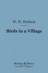 Birds in a Village (Barnes & Noble Digital Library) - William Henry Hudson