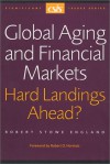 Global Aging and Financial Markets: Hard Landings Ahead (CSIS Significant Issues Series) (Csis Significant Issues Series) - Robert Stowe England, Robert D. Hormats, Robert Hormats