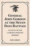 General John Gordon at the Seven Days Battles: Account of the Campaign from His Memoirs - John Gordon