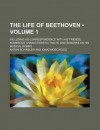 The Life of Beethoven; Including His Correspondence with His Friends, Numerous Characteristic Traits, and Remarks on His Musical Works - Anton Schindler