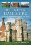 Defending Hampshire: The Military Landscape from Prehistory to the Present - Mike Osborne