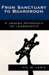 From Sanctuary to Boardroom: A Jewish Approach to Leadership - Hal M. Lewis