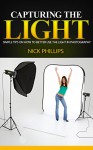 Capturing the Light: Simple tips on How to Better Use the Light in Photography (Digital Photography, digital photography book, digital photography for dummies) - Nick Phillips