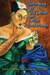 Performing the Us Latina and Latino Borderlands - Arturo J. Aldama, Chela Sandoval, Peter Garc a.