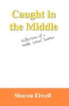 Caught in the Middle: Reflections of a Middle School Teacher - Sharon Elwell