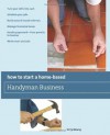 How to Start a Home-Based Handyman Business: *Turn your skills into cash *Schedule your jobs *Build word-of-mouth referrals *Manage insurance issues ... smart and safe (Home-Based Business Series) - Terry Meany