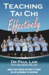 Teaching Tai Chi Effectively: Simple and Proven Methods to Make Tai Chi Accessible to Everyone - Paul Lam, Maureen Miller