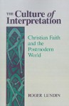 The Culture of Interpretation: Christian Faith and the Postmodern World - Roger Lundin