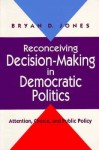 Reconceiving Decision-Making in Democratic Politics: Attention, Choice, and Public Policy - Bryan D. Jones