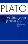 Plato Within Your Grasp: The First Step to Understanding Plato - Brian Proffitt
