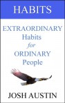 Habits: Extraordinary Habits for Ordinary People - Josh Austin