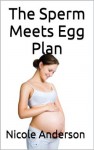 The Sperm Meets Egg Plan: A Guide to Getting Pregnant in Two Months or Less - Nicole Anderson