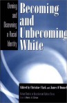 Becoming and Unbecoming White: Owning and Disowning a Racial Identity (Critical Studies in Education & Culture) - Christine Clark, James ODonnell