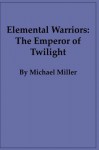 Elemental Warriors: The Emperor of Twilight - Michael Miller