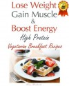 Lose Weight & Gain Muscle - High Protein Vegetarian Breakfast Recipes (protein for vegetarians) [Kindle Edition] - Lisa Richards