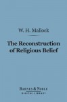 The Reconstruction of Religious Belief (Barnes & Noble Digital Library) - William Hurrell Mallock