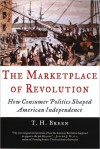 The Marketplace of Revolution: How Consumer Politics Shaped American Independence - T.H. Breen