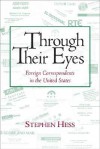 Through Their Eyes: Foreign Correspondents in the United States - Stephen Hess