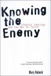 Knowing the Enemy: Jihadist Ideology and the War on Terror - Mary Habeck