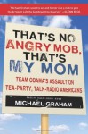 That's No Angry Mob, That's My Mom: Team Obama's Assault on Tea-Party, Talk-Radio Americans - Michael Graham