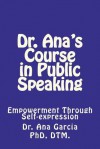 Dr Ana's Course in Public Speaking: Empowerment Through Self-Expression - Ana Garcia