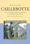 Gustave Caillebotte and the Fashioning of Identity in Impressionist Paris - Norma Broude