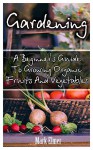 Gardening: A Beginner's Guide To Growing Organic Fruits And Vegetables: (Organic Gardening, Gardening for Self Sufficiency) (Gardening Books, Healthy Food) - Mark Elmer