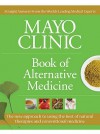 Mayo Clinic Book of Alternative Medicine: The New Approach to Using the Best of Natural Therapies and Conventional Medicine - Mayo Clinic