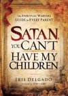 Satan, You Can't Have My Children: The Spiritual Warfare Guide for Every Parent by Delgado, Iris (2011) Paperback - Iris Delgado