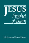 Jesus: Prophet of Islam - Muhammad Ata Ur-Rahim, Muhammad Ata Ur-Rahim