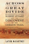 Across the Great Divide: Robert Stuart and the Discovery of the Oregon Trail - Laton McCartney