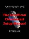 Chromecast 101: The Unofficial Chromecast Setup Manual - Simon Ma