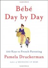 Bébé Day by Day: 100 Keys to French Parenting - Pamela Druckerman