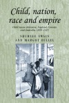 Child, Nation, Race and Empire: Child Rescue Discourse, England, Canada and Australia, 1850-1915 - Margot Hillel, Shurlee Swain