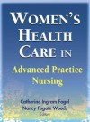 Womens Helath Care in Advanced Practice Nursing - Catherine Ingram Fogel, Nancy Fugate Woods, Ingram Fogel Catherine