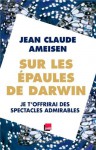 Sur les épaules de Darwin , Je t’offrirai des spectacles admirables - Jean-Claude Ameisen