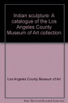 Indian Sculpture: A Catalogue of the Los Angeles County Museum of Art Collection - Los Angeles County Museum of Art, Los Angeles County Museum of Art Staf