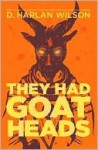 They Had Goat Heads - D. Harlan Wilson