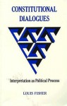 Constitutional Dialogues: Interpretation As Political Process - Louis Fisher