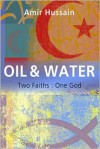 Oil & Water: Two Faiths: One God - Amir Hussain