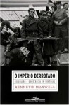 O império derrotado: revolução e democracia em Portugal - Kenneth Maxwell