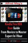 Kindle Fire HDX User Guide From Novice to Master Expert in 1 Hour (Unleash the Mastery of Kindle Fire HDX: Getting Started, Apps, User tricks, Google play and Third-party games) - Alfred May