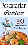 Pescatarian Cookbook: 20 Pescatarian Diet Recipes (Pescatarians, Pescatarian Cooking, Pescatarian Recipe Book, Pescatarian Recipe Ideas, Fish Recipe Cookbook) - John Cook