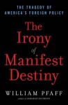 The Irony of Manifest Destiny: The Tragedy of America's Foreign Policy - William Pfaff