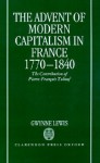 The Advent of Modern Capitalism in France, 1770-1840: The Contribution of Pierre-Francois Tubeuf - Gwynne Lewis